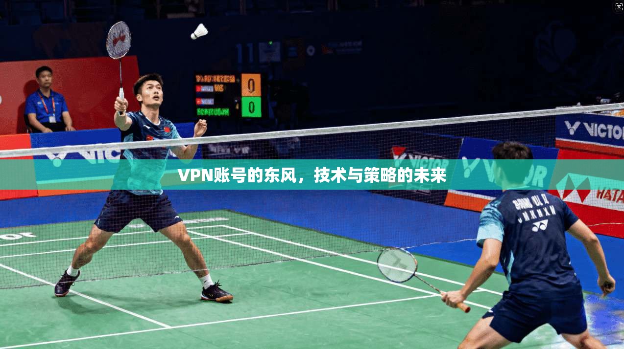 VPN账号的东风，技术与策略的未来