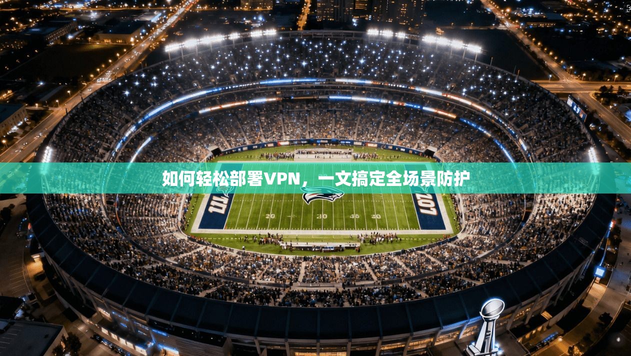 如何轻松部署VPN，一文搞定全场景防护