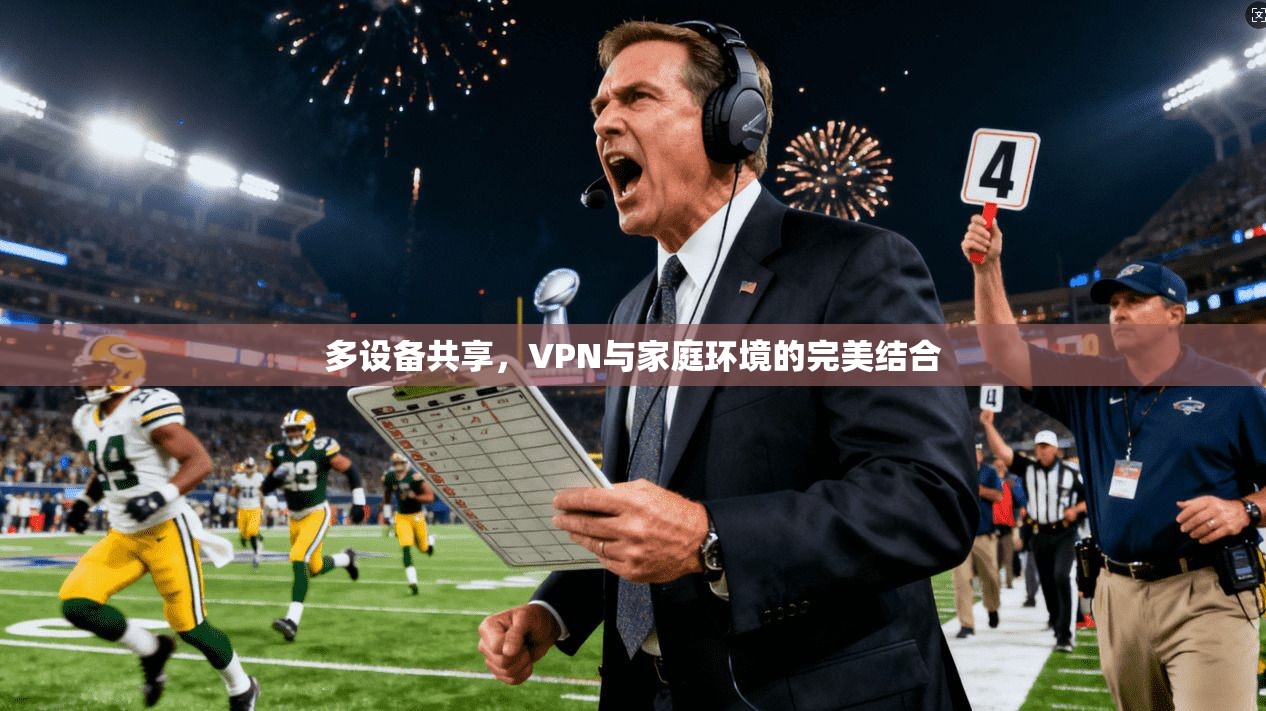 多设备共享，VPN与家庭环境的完美结合