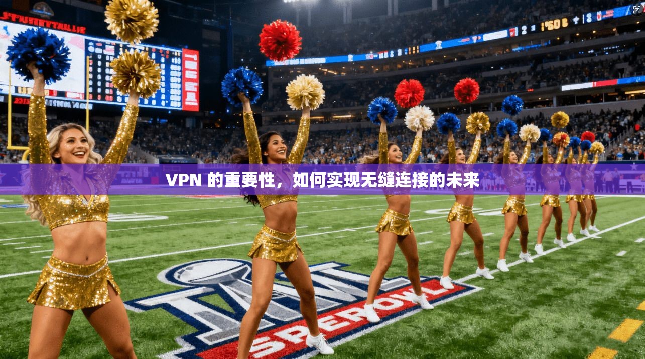 VPN 的重要性，如何实现无缝连接的未来