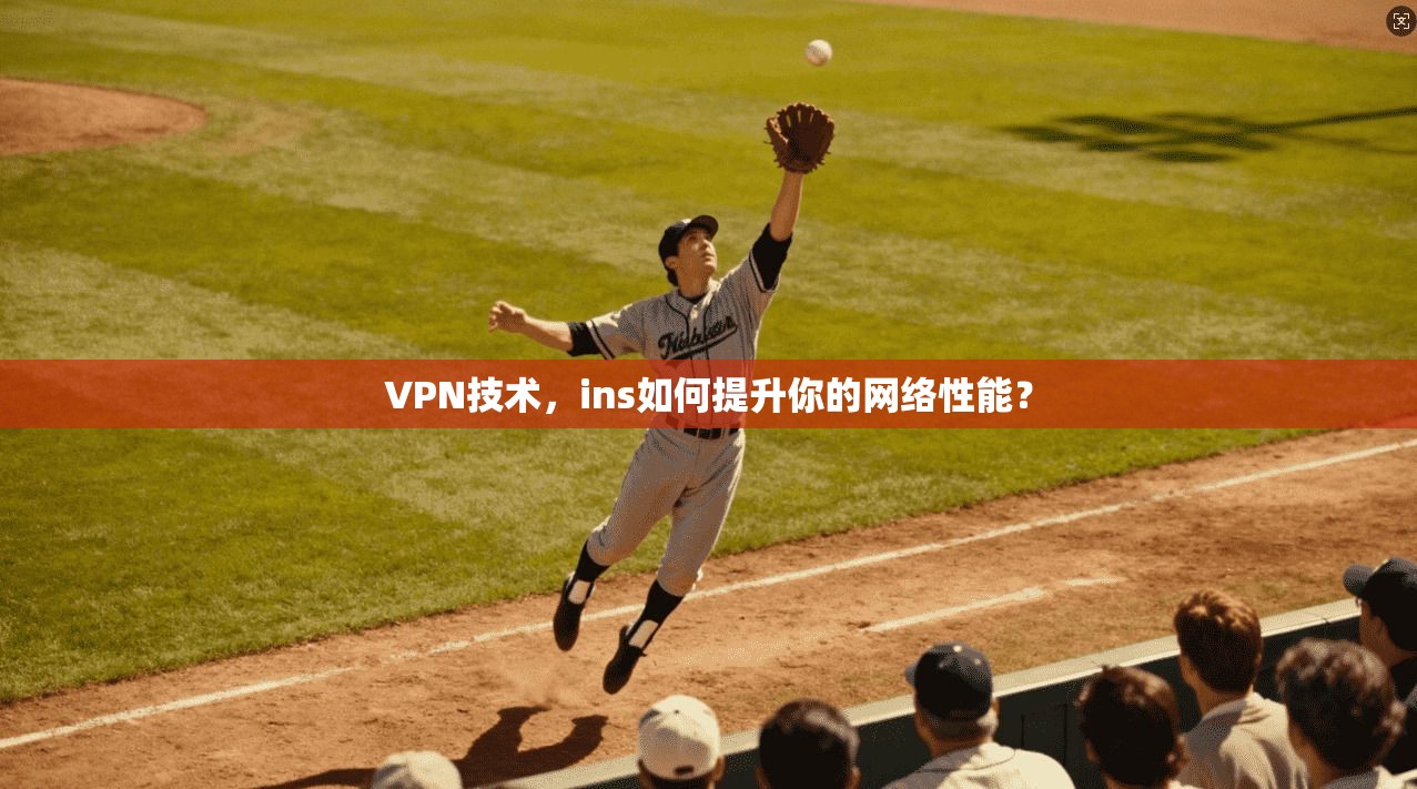 VPN技术，ins如何提升你的网络性能？