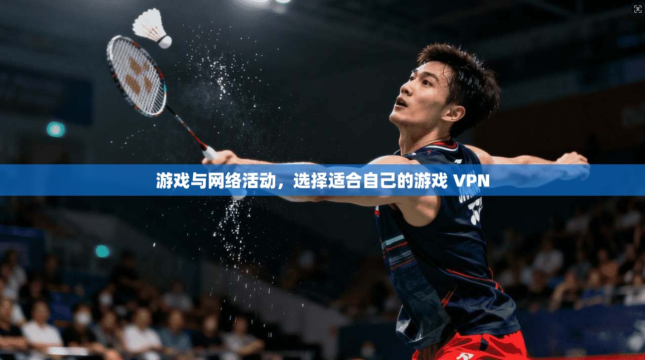 游戏与网络活动，选择适合自己的游戏 VPN
