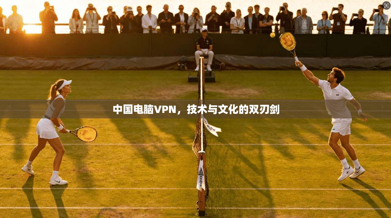 中国电脑VPN，技术与文化的双刃剑