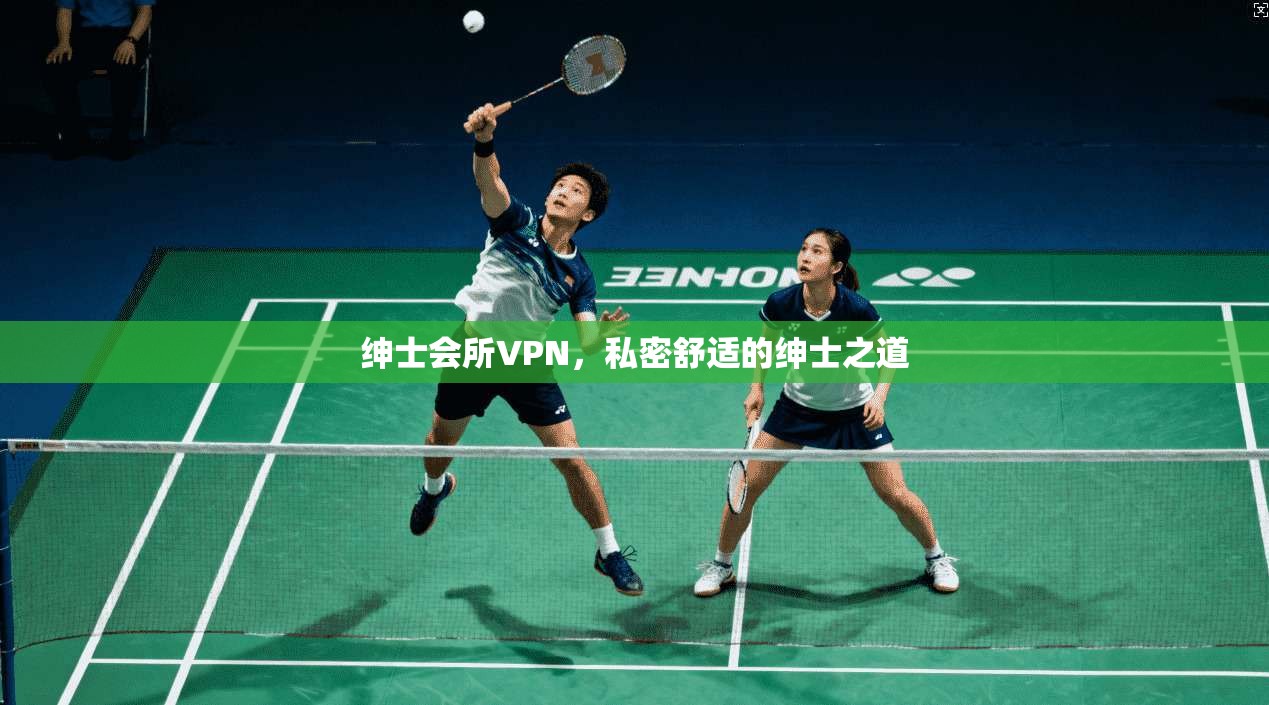 绅士会所VPN，私密舒适的绅士之道