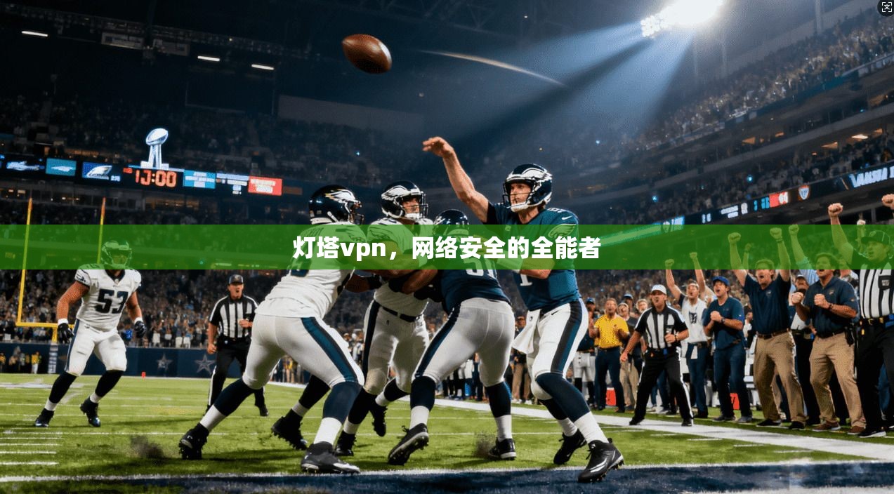 灯塔vpn，网络安全的全能者