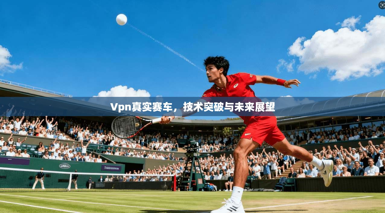 Vpn真实赛车，技术突破与未来展望