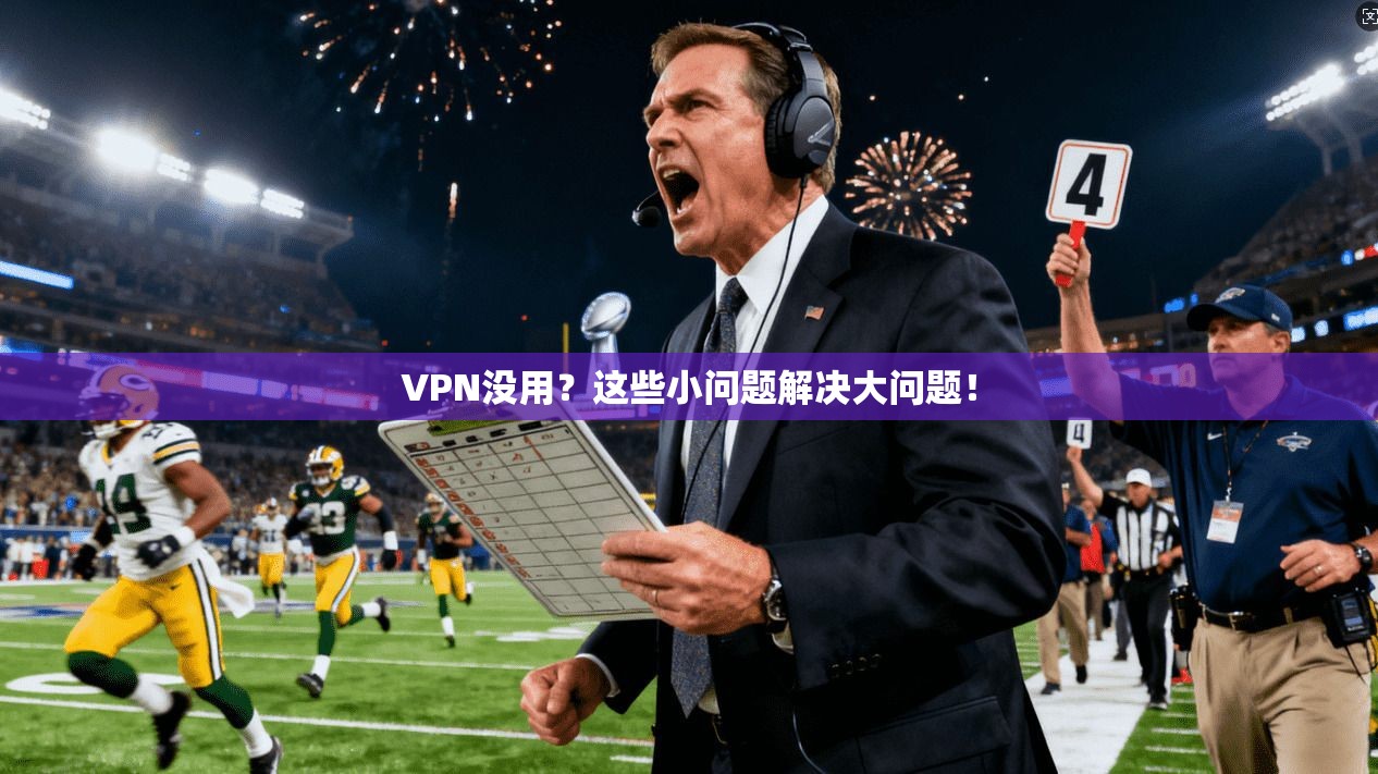 VPN没用？这些小问题解决大问题！