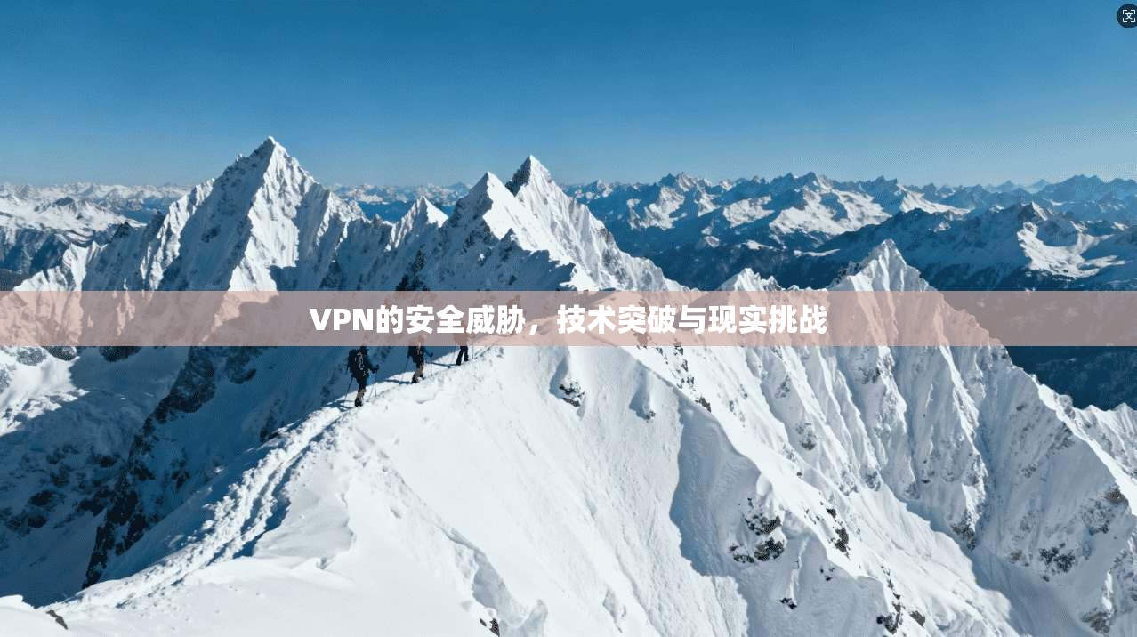 VPN的安全威胁，技术突破与现实挑战
