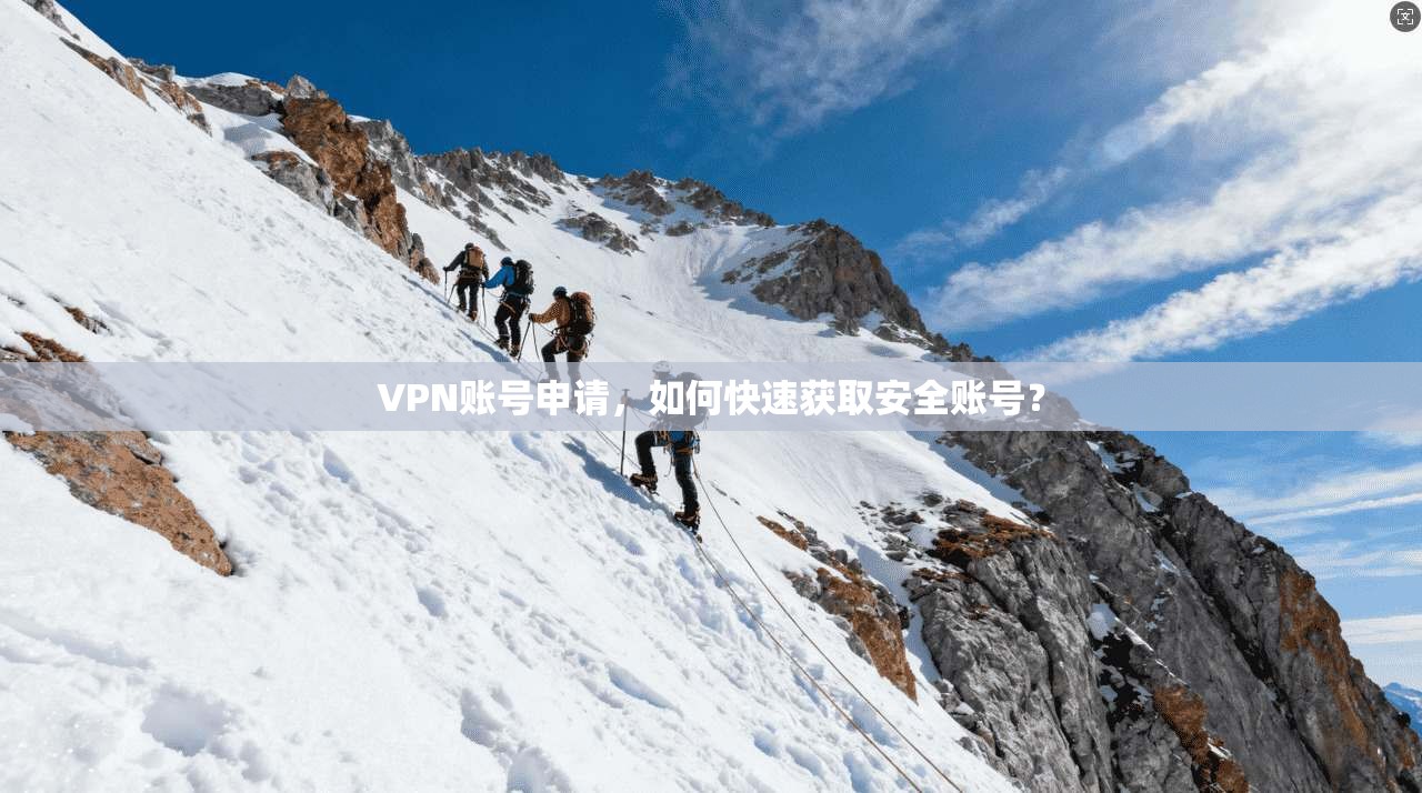 VPN账号申请，如何快速获取安全账号？