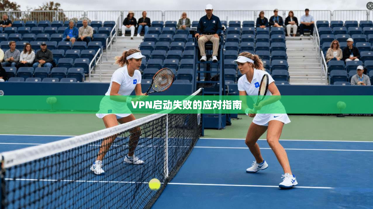 VPN启动失败的应对指南