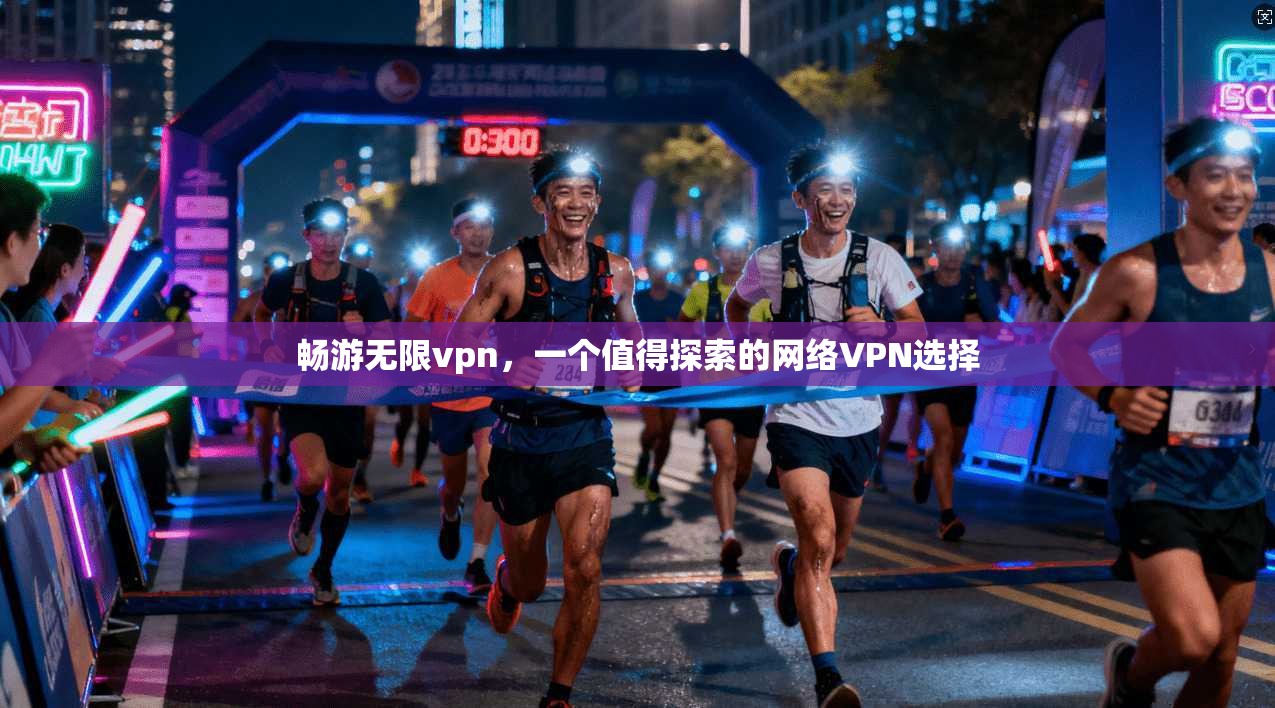 畅游无限vpn，一个值得探索的网络VPN选择