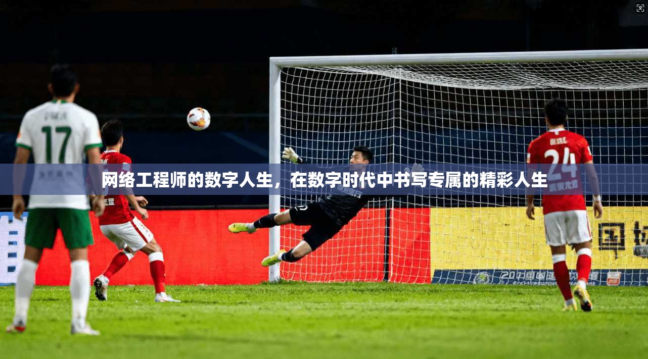 网络工程师的数字人生，在数字时代中书写专属的精彩人生