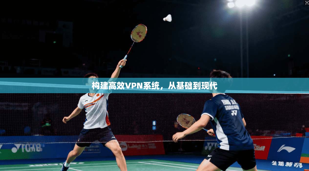 构建高效VPN系统，从基础到现代