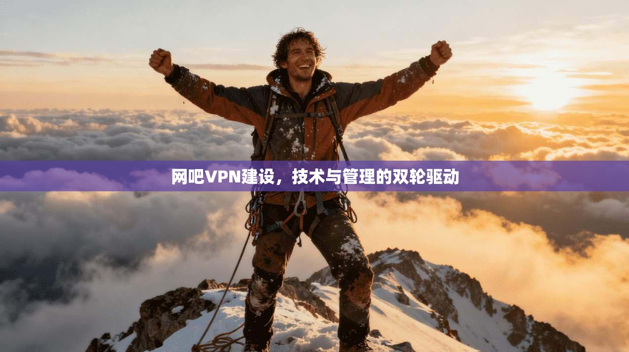 网吧VPN建设，技术与管理的双轮驱动