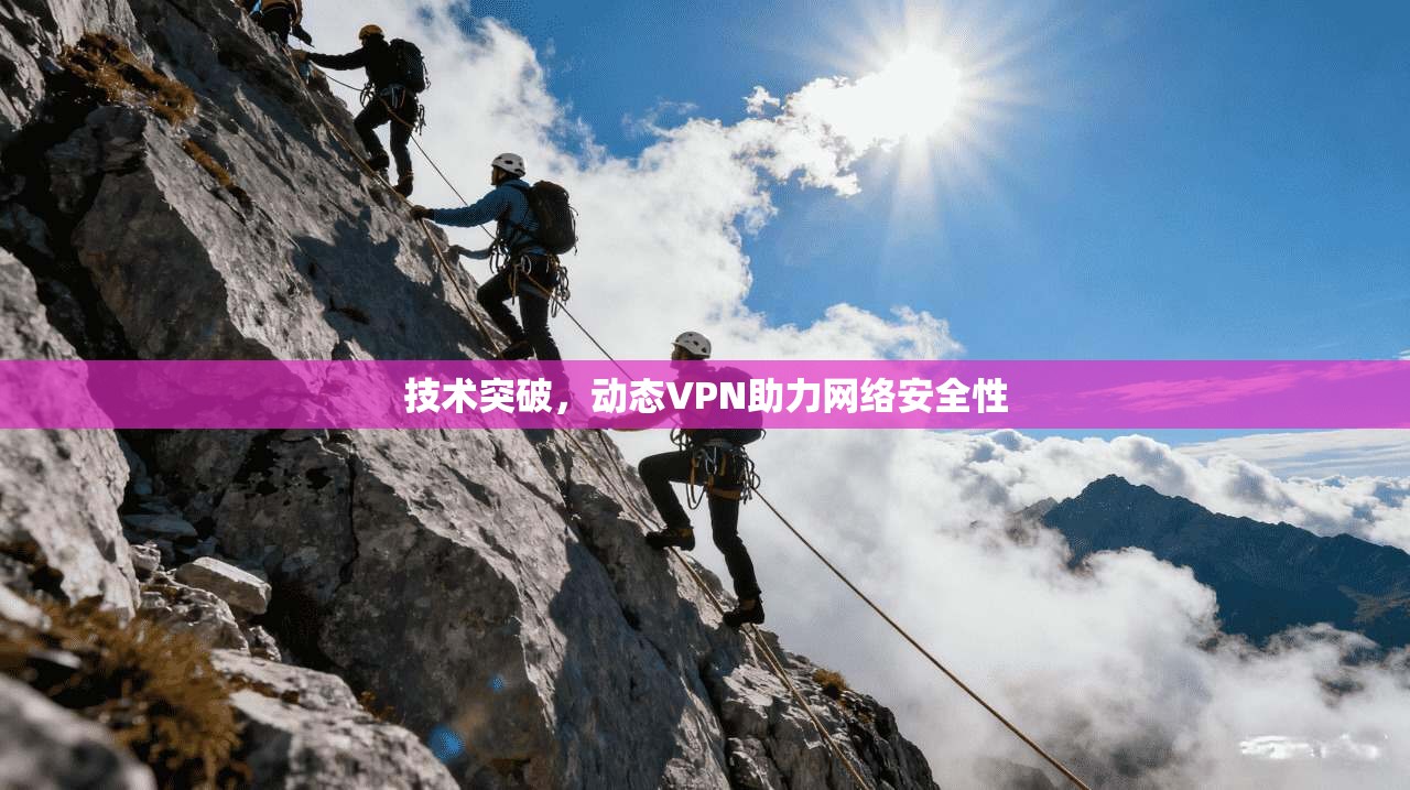 技术突破，动态VPN助力网络安全性