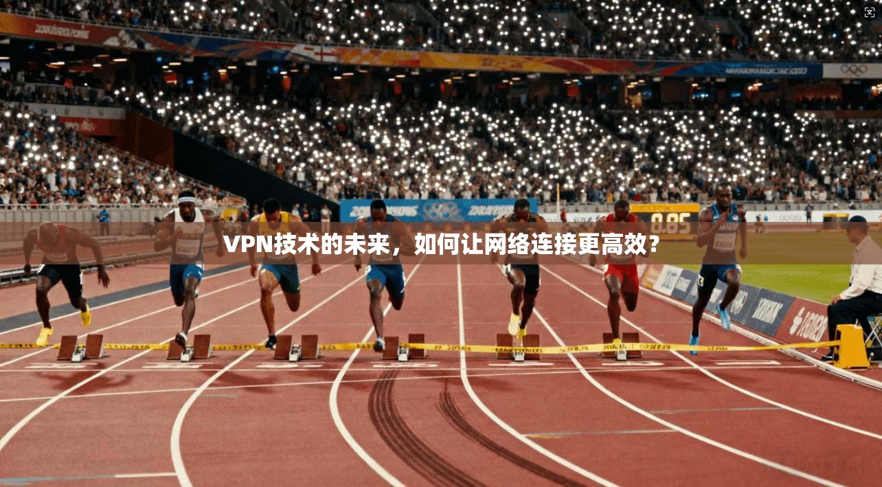 VPN技术的未来，如何让网络连接更高效？