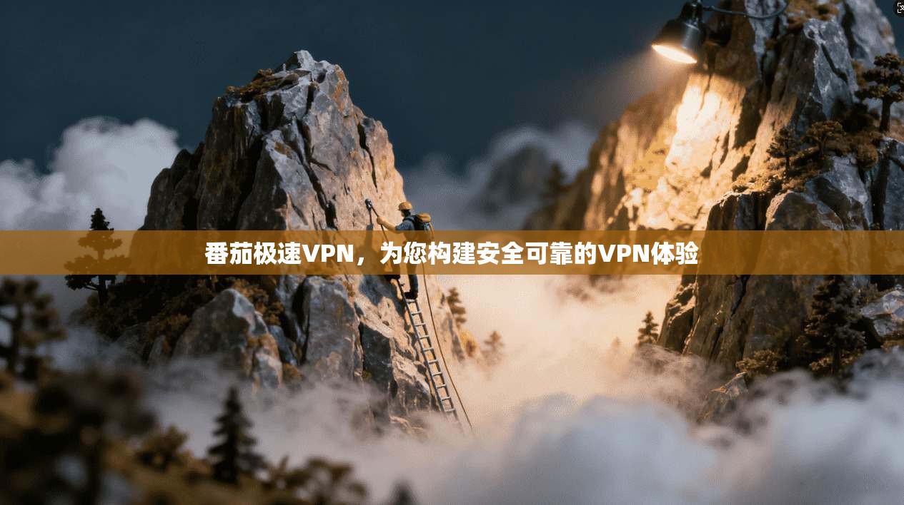 番茄极速VPN，为您构建安全可靠的VPN体验