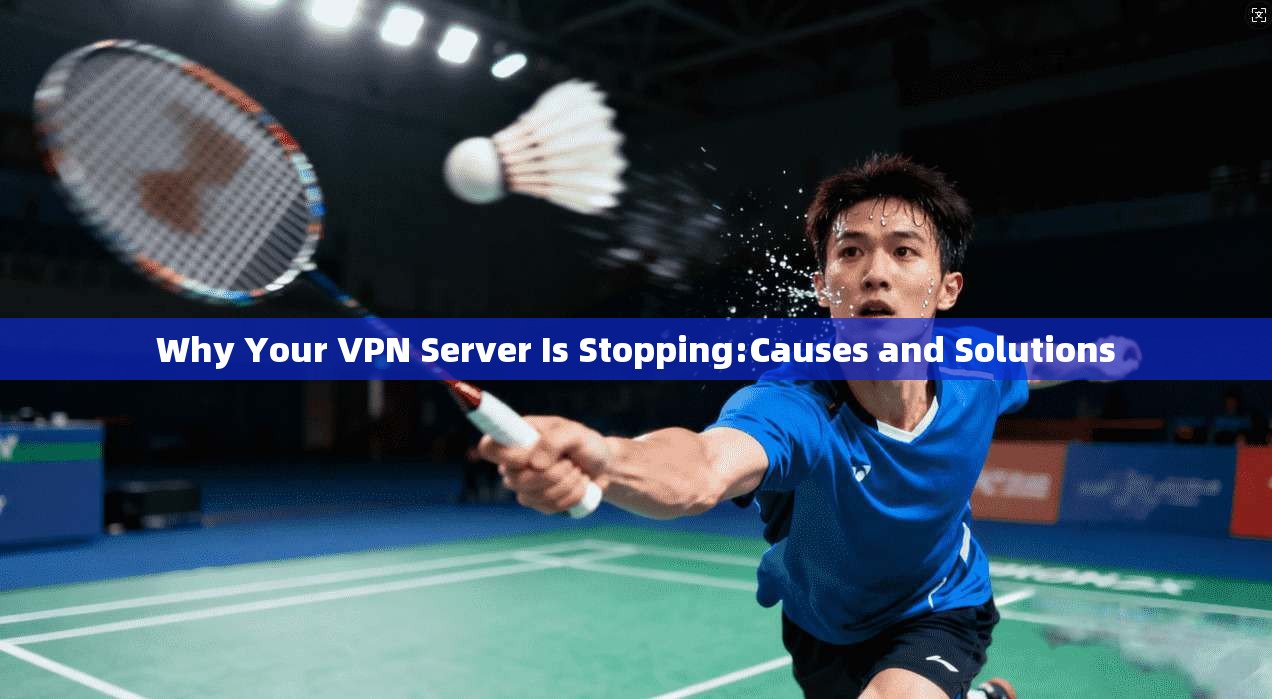 Why Your VPN Server Is Stopping:Causes and Solutions