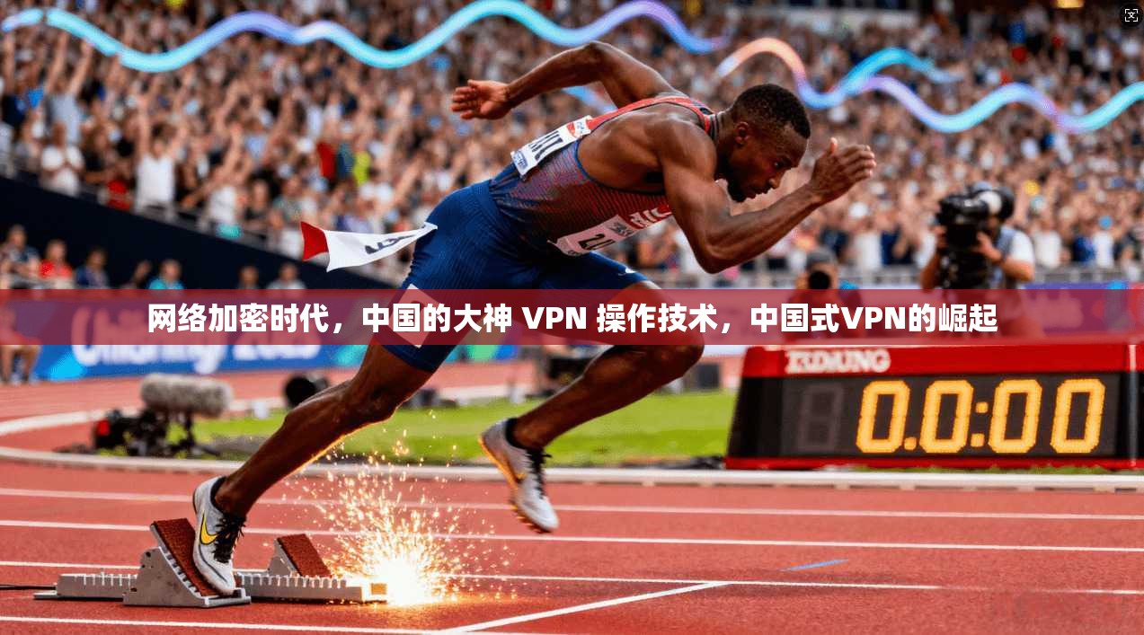 网络加密时代，中国的大神 VPN 操作技术，中国式VPN的崛起