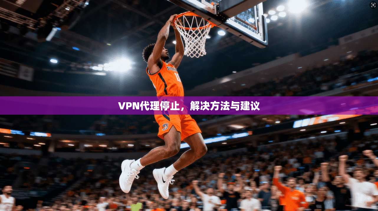 VPN代理停止，解决方法与建议