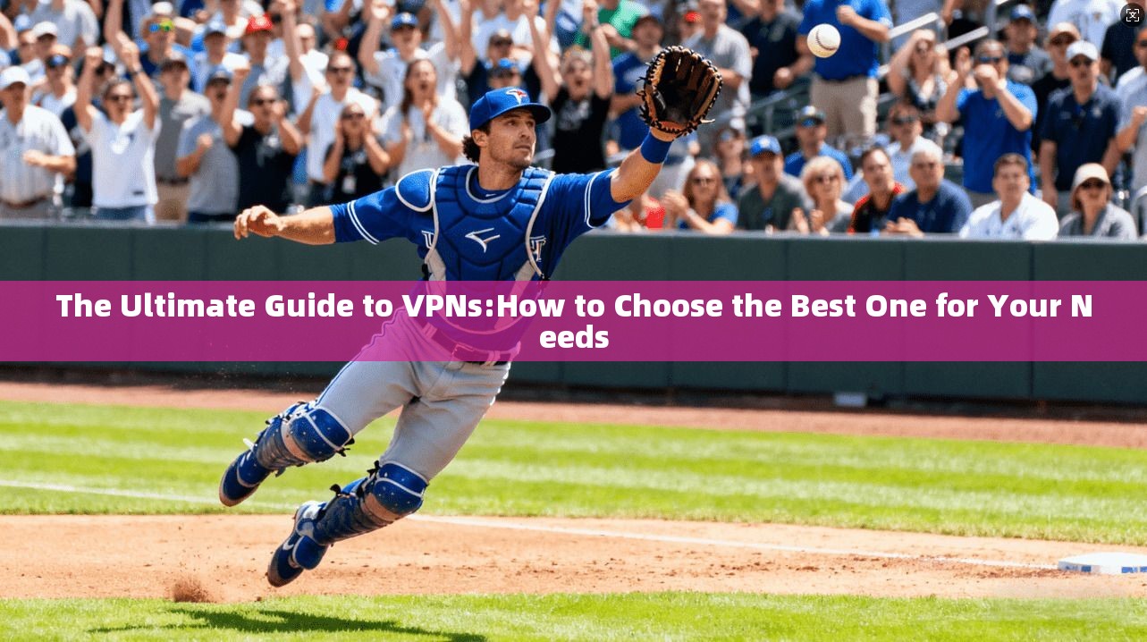 The Ultimate Guide to VPNs:How to Choose the Best One for Your Needs