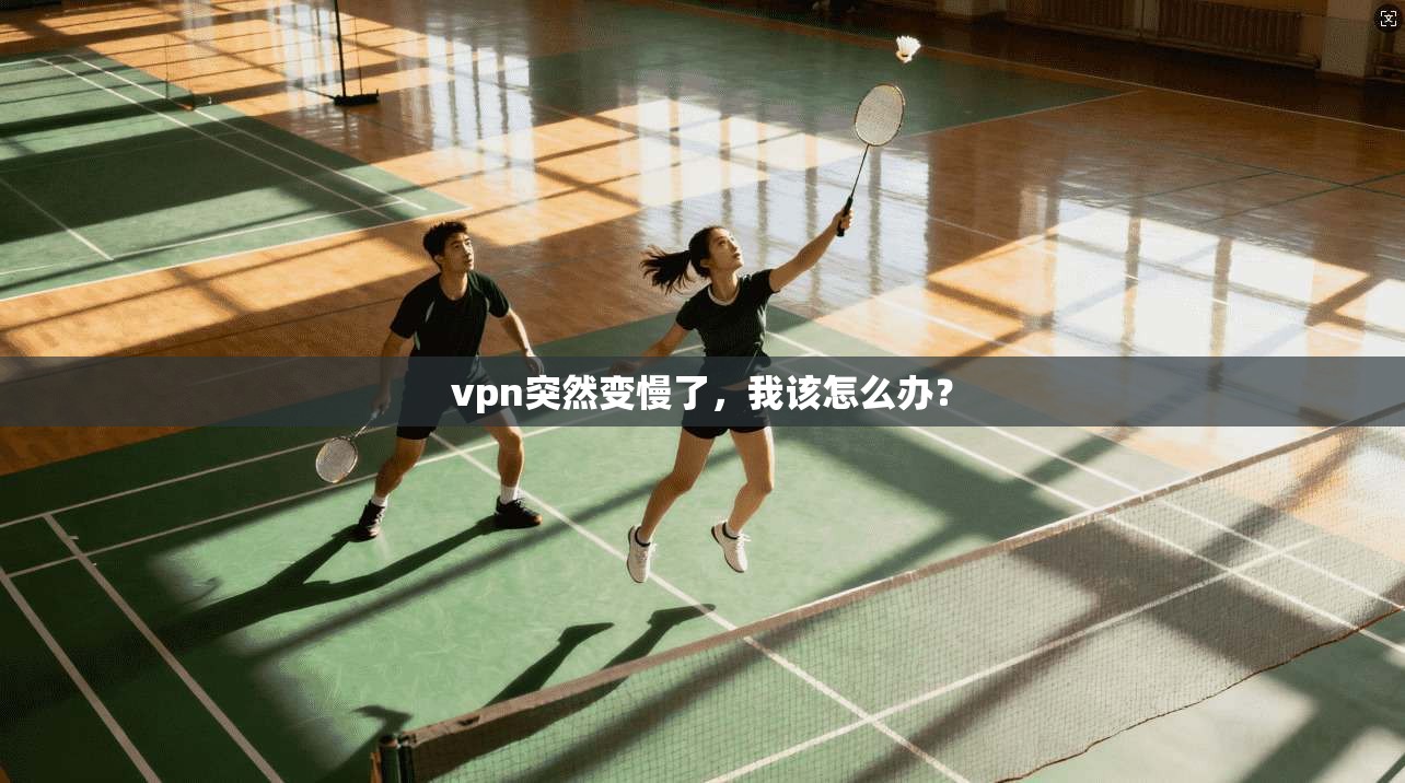 vpn突然变慢了，我该怎么办？