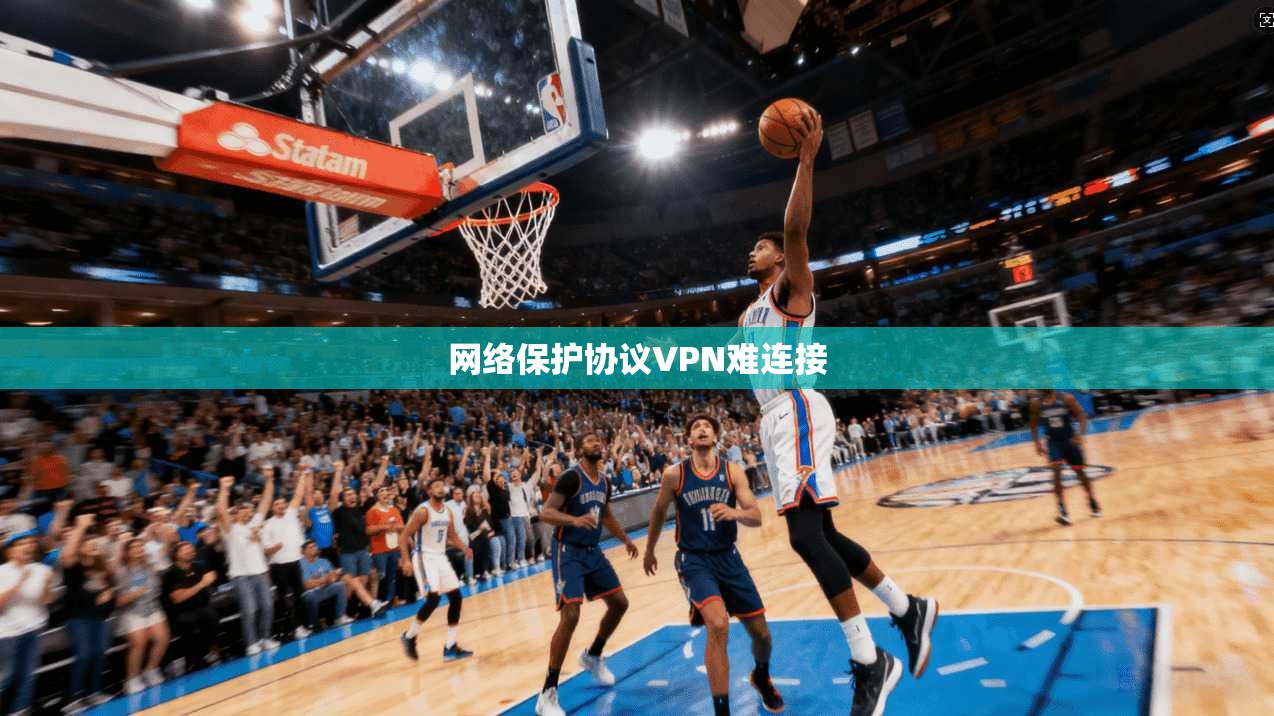 网络保护协议VPN难连接