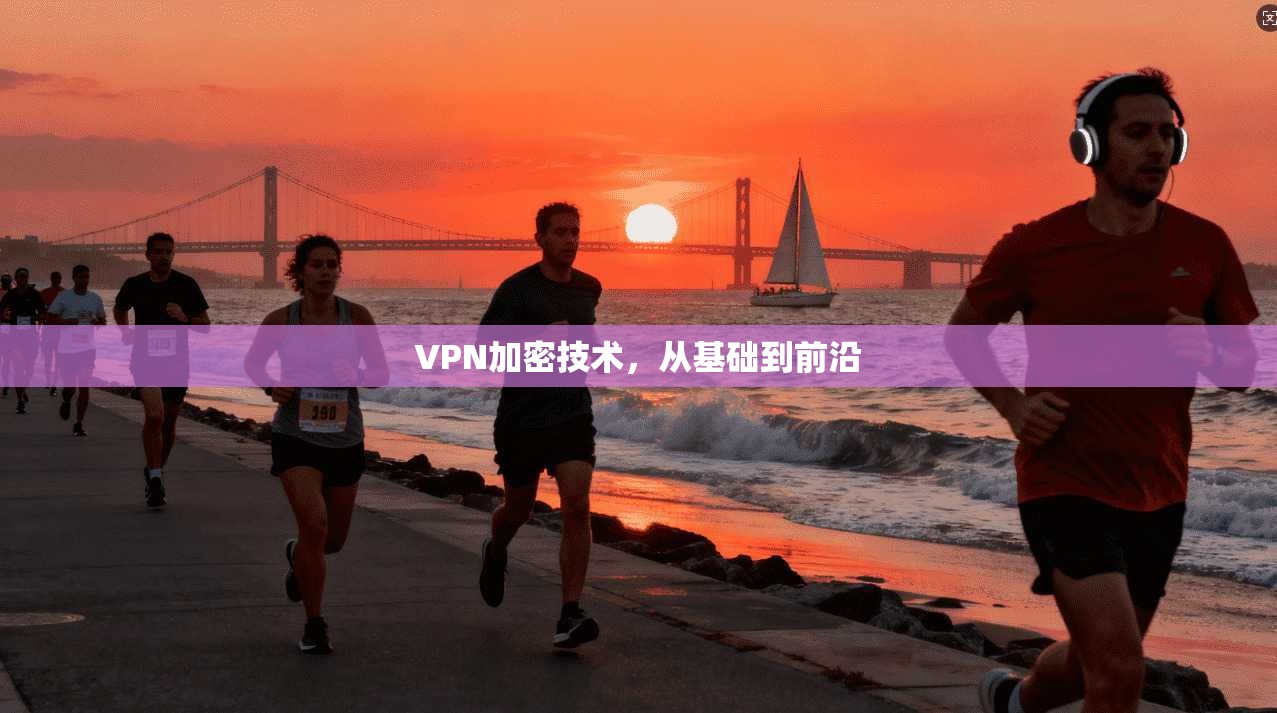 VPN加密技术，从基础到前沿