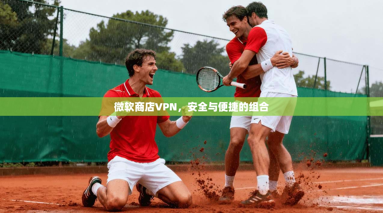 微软商店VPN,安全与便捷的组合