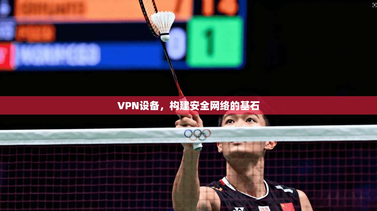 VPN设备，构建安全网络的基石