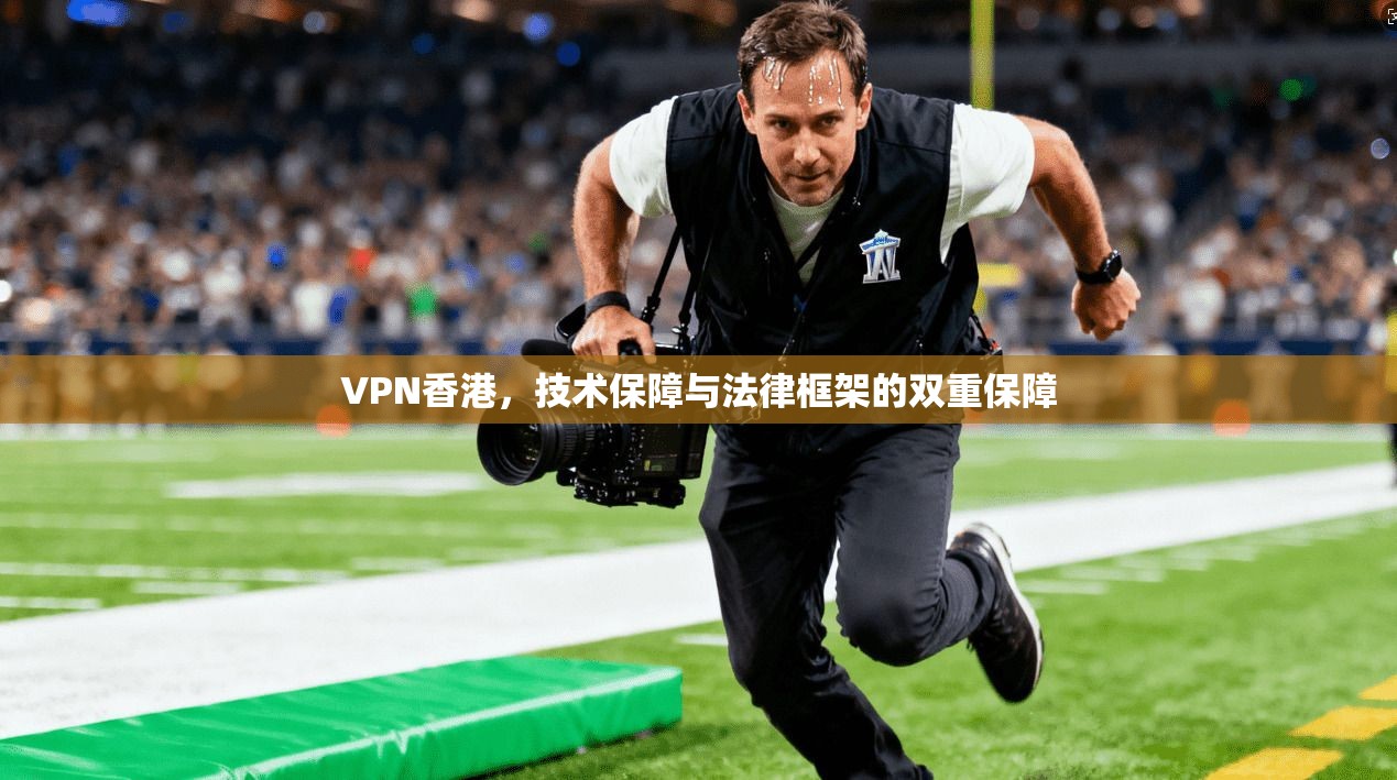 VPN香港，技术保障与法律框架的双重保障
