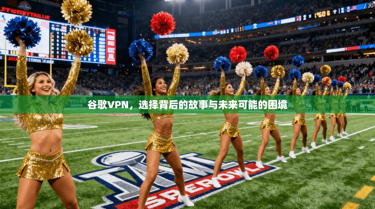 谷歌VPN,选择背后的故事与未来可能的困境