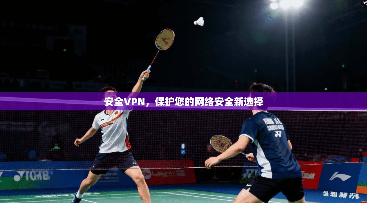 安全VPN，保护您的网络安全新选择