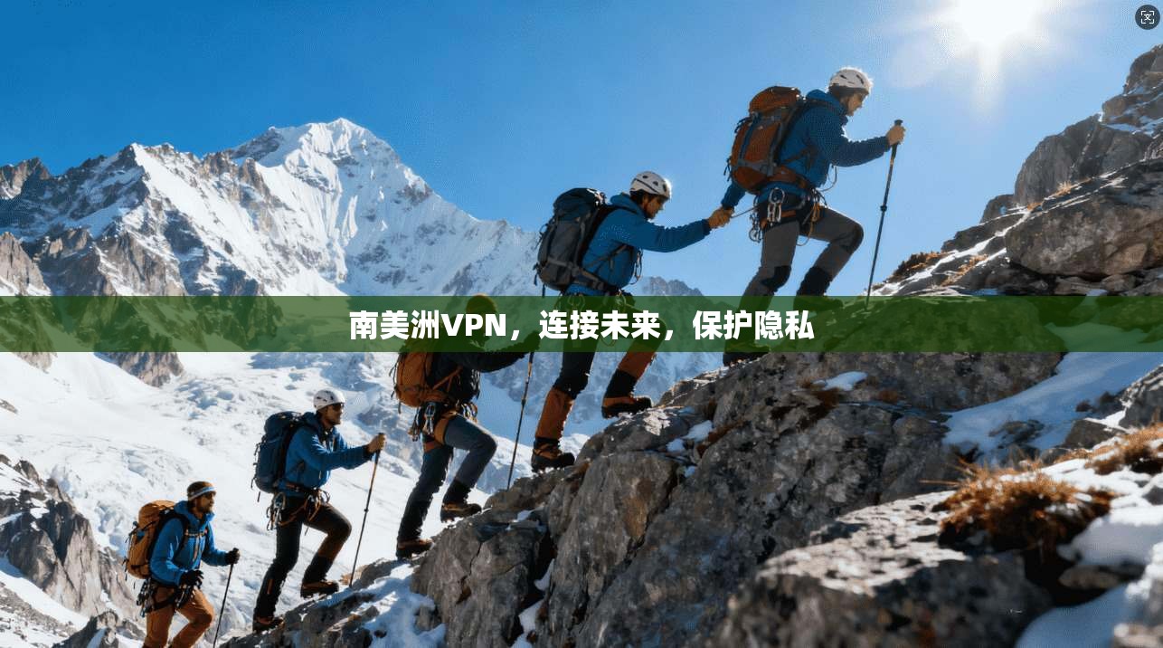南美洲VPN，连接未来，保护隐私