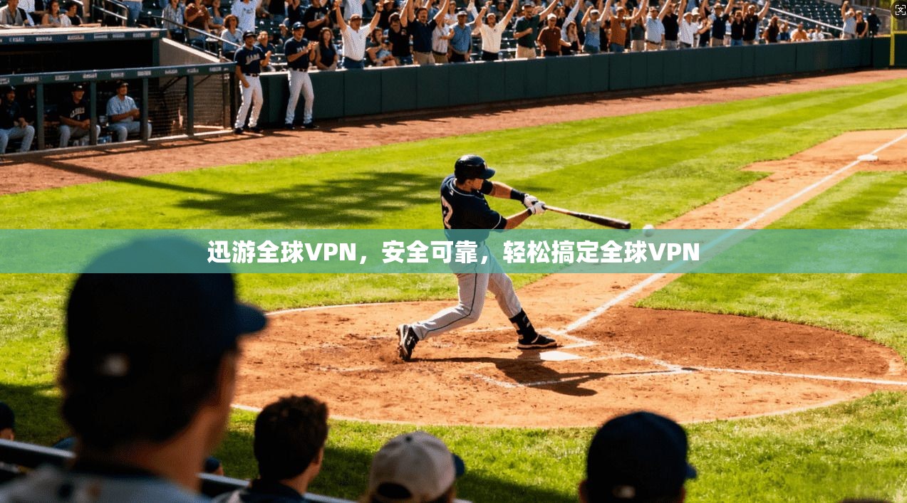 迅游全球VPN，安全可靠，轻松搞定全球VPN