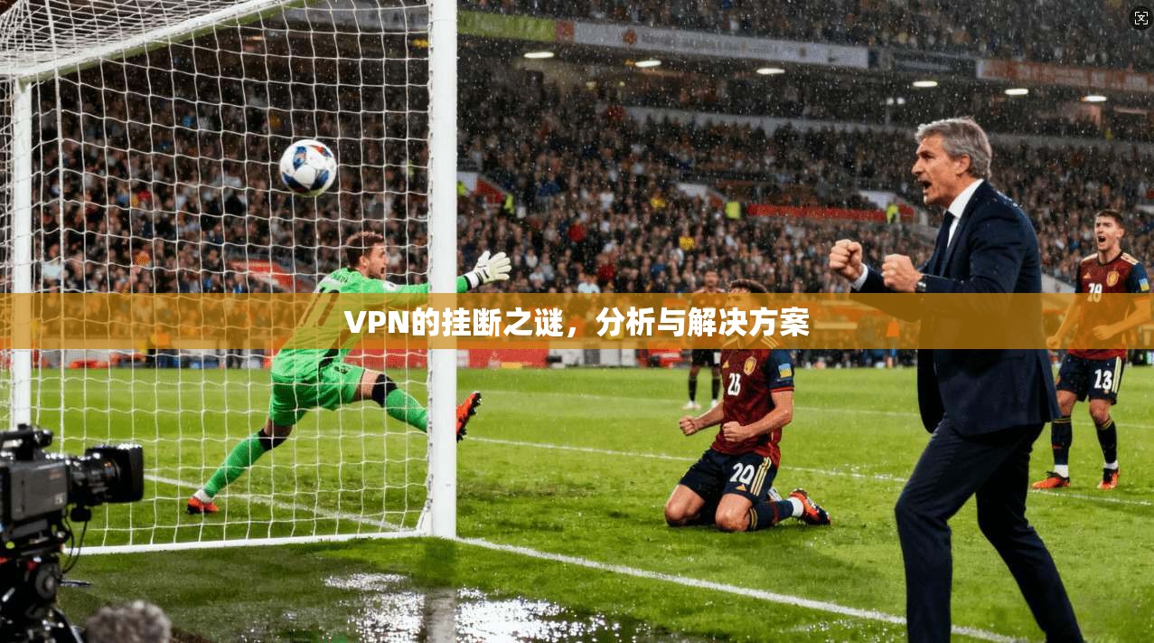 VPN的挂断之谜,分析与解决方案