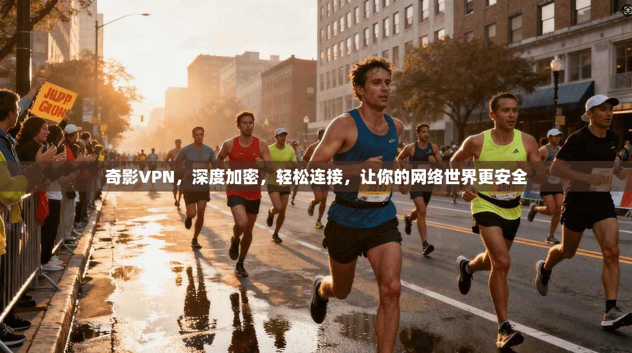 奇影VPN，深度加密，轻松连接，让你的网络世界更安全