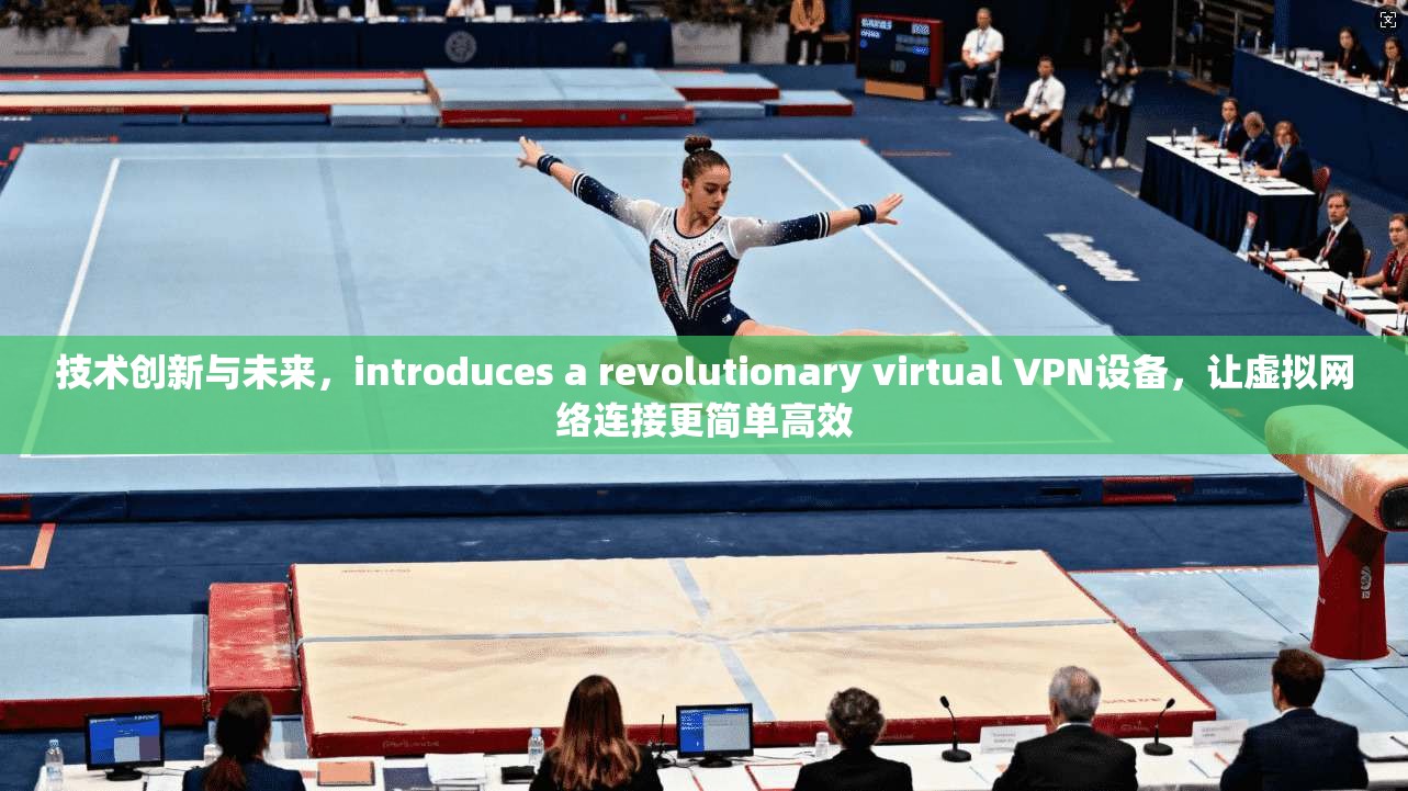 技术创新与未来，introduces a revolutionary virtual VPN设备，让虚拟网络连接更简单高效