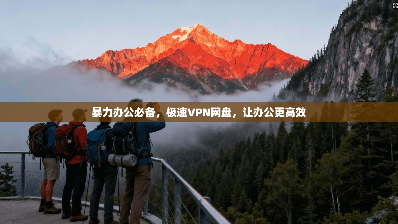 暴力办公必备，极速VPN网盘，让办公更高效