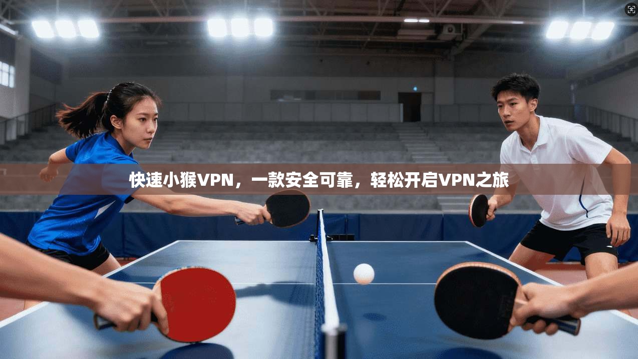 快速小猴VPN，一款安全可靠，轻松开启VPN之旅