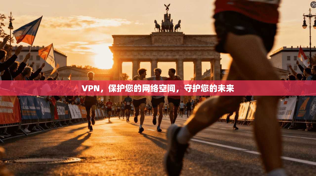 VPN,保护您的网络空间,守护您的未来