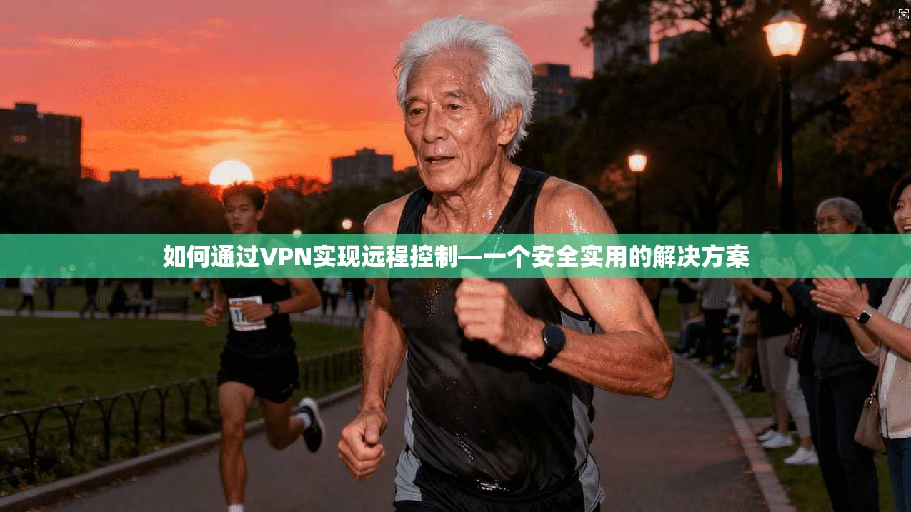 如何通过VPN实现远程控制—一个安全实用的解决方案