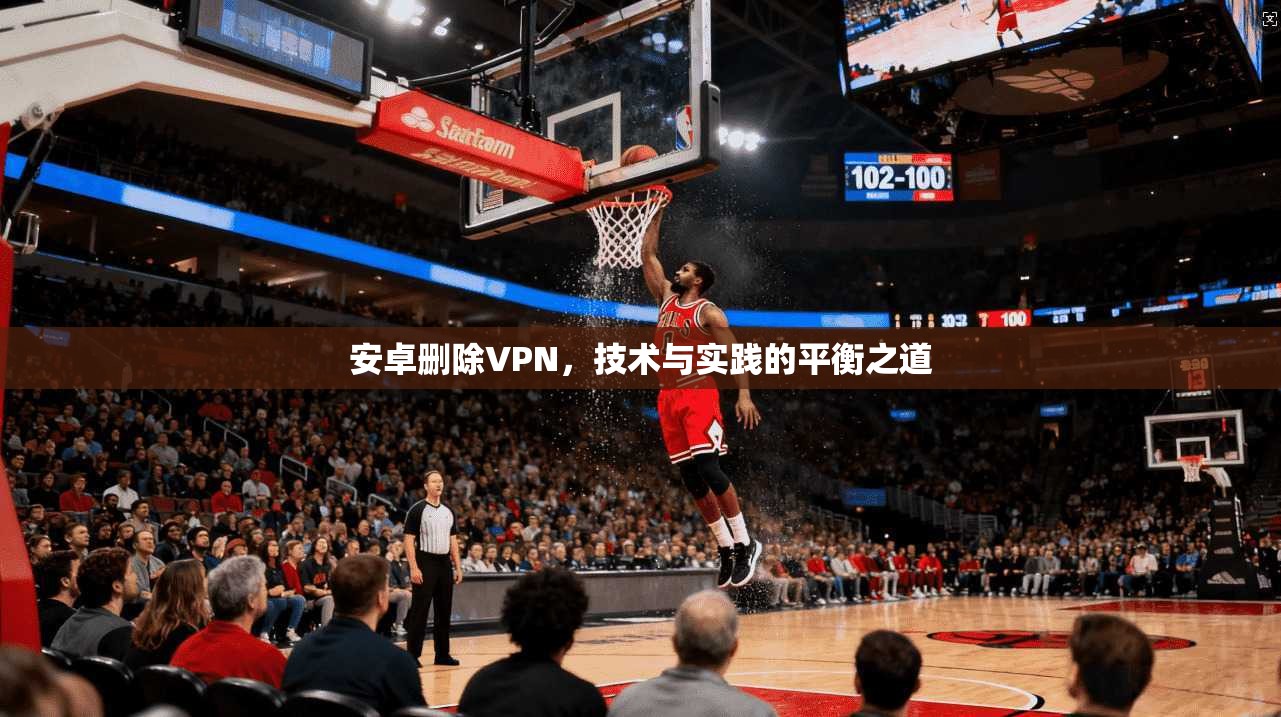 安卓删除VPN，技术与实践的平衡之道