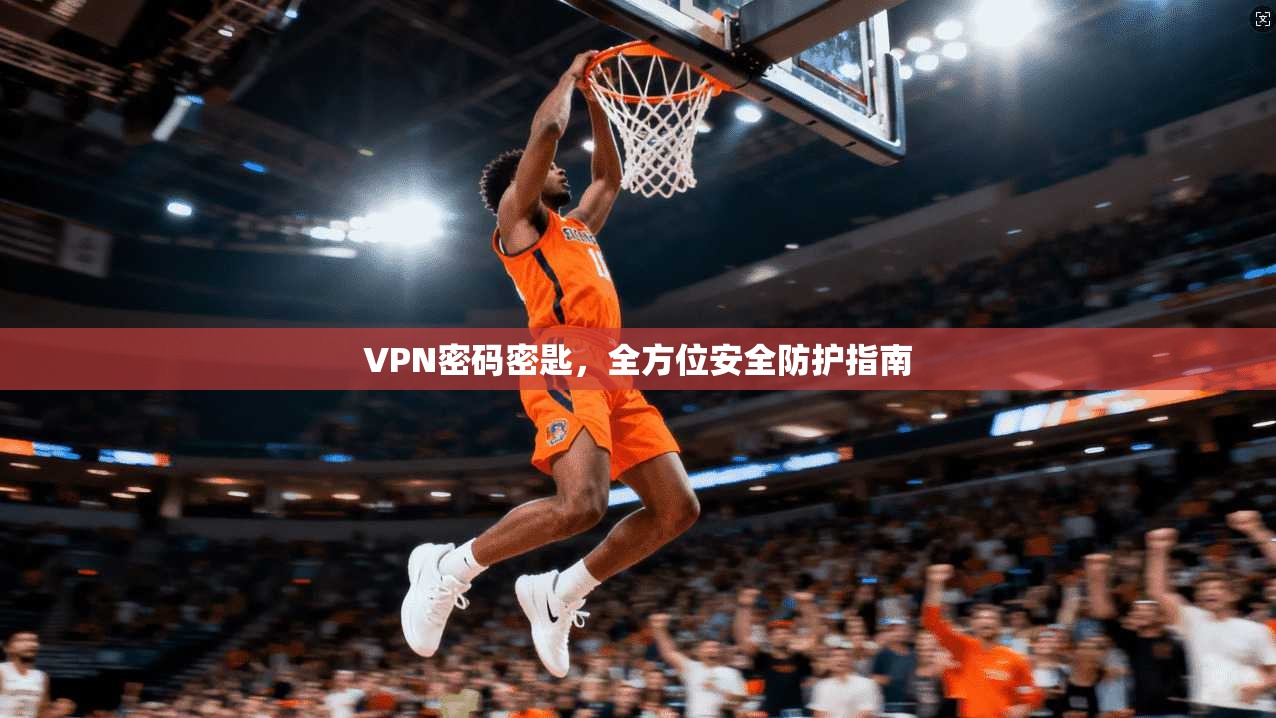 VPN密码密匙，全方位安全防护指南