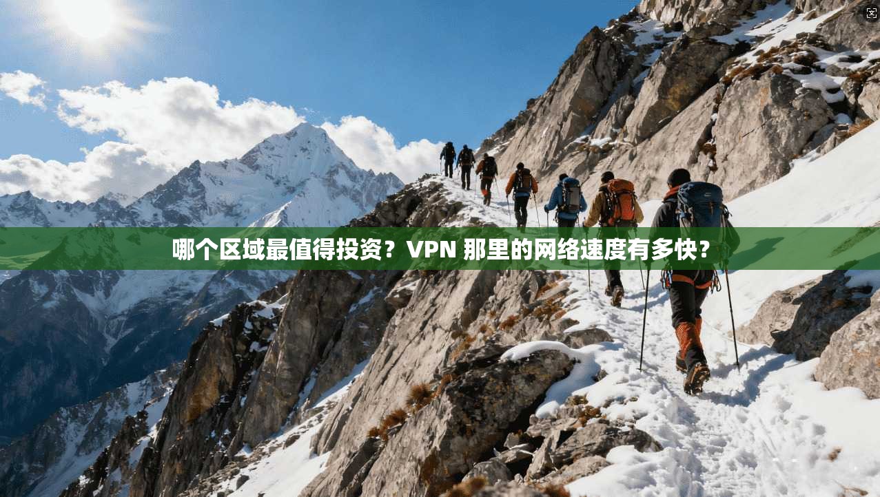 哪个区域最值得投资？VPN 那里的网络速度有多快？