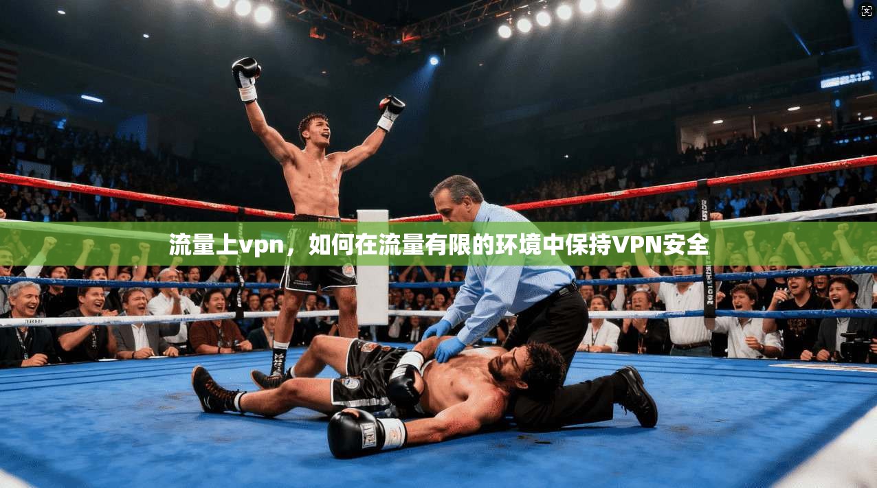流量上vpn,如何在流量有限的环境中保持VPN安全