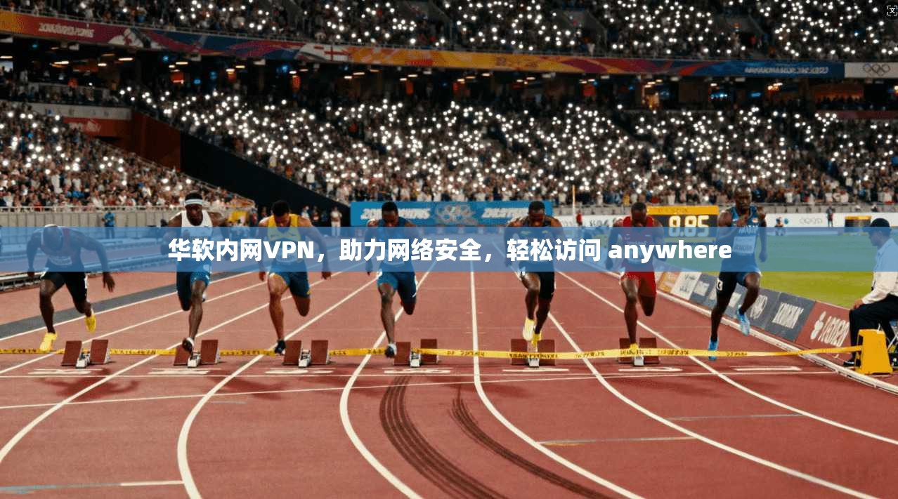 华软内网VPN，助力网络安全，轻松访问 anywhere