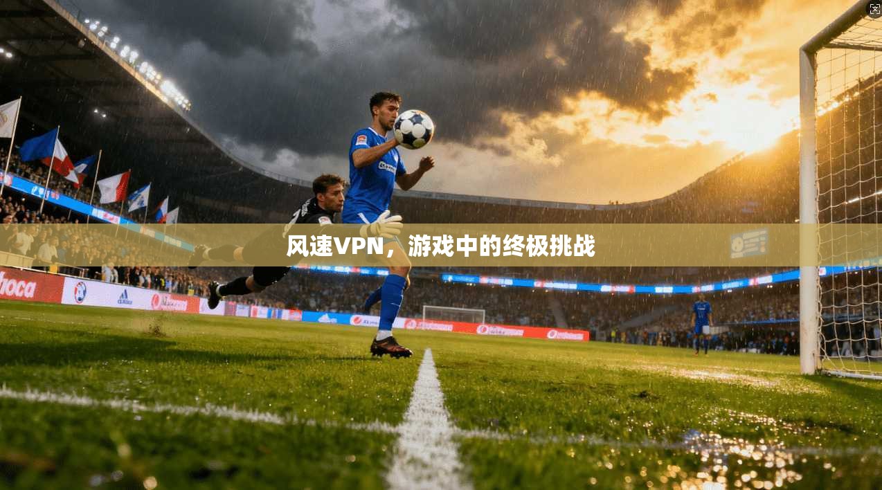 风速VPN，游戏中的终极挑战