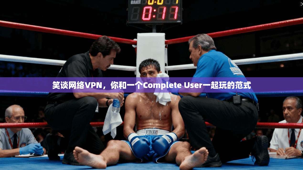 笑谈网络VPN，你和一个Complete User一起玩的范式