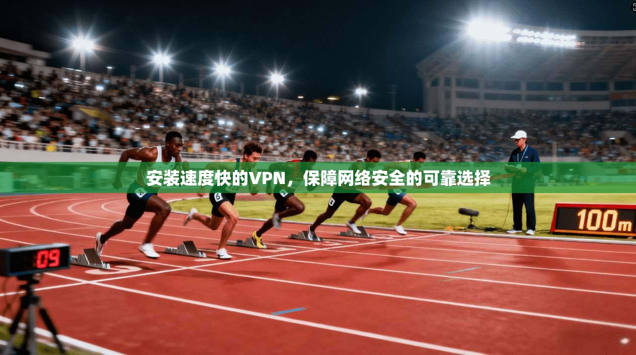 安装速度快的VPN，保障网络安全的可靠选择